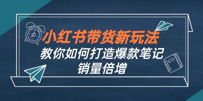 小红书带货新玩法【9月课程】教你如何打造爆款笔记，销量倍增(无水印-随风资源网