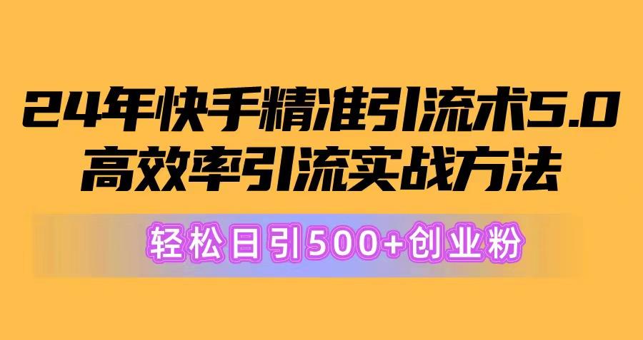 24年快手精准引流术5.0，高效率引流实战方法，轻松日引500+创业粉-随风资源网