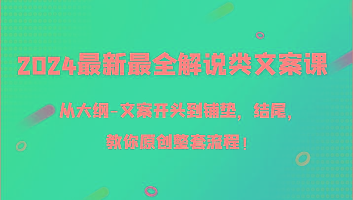 2024最新最全解说类文案课，从大纲-文案开头到铺垫，结尾，教你原创整套流程！-随风资源网