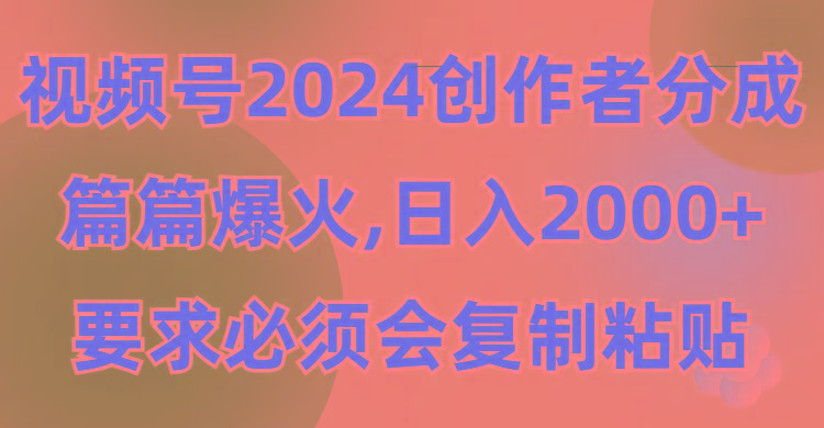 (9292期)视频号2024创作者分成，片片爆火，要求必须会复制粘贴，日入2000+-随风资源网