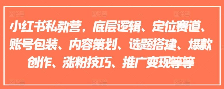 小红书私教营，底层逻辑、定位赛道、账号包装、内容策划、选题搭建、爆款创作、涨粉技巧、推广变现等等-随风资源网