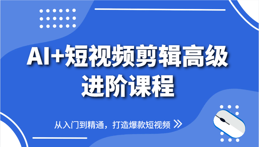 AI+短视频剪辑高级进阶课程，从入门到精通，打造爆款短视频-随风资源网