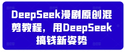 DeepSeek漫剧原创混剪教程，用DeepSeek搞钱新姿势-随风资源网