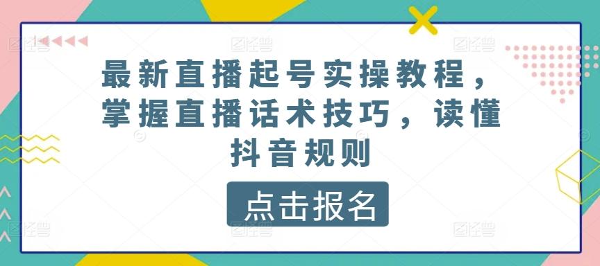 最新直播起号实操教程，掌握直播话术技巧，读懂抖音规则-随风资源网