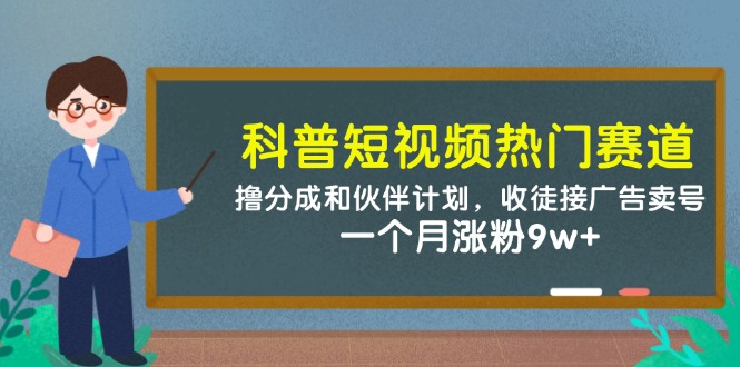 科普短视频热门赛道：撸分成和伙伴计划，收徒接广告卖号，一个月涨粉9w+-随风资源网