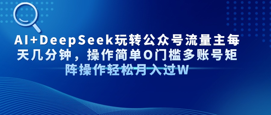 AI+DeepSeek玩转公众号流量主每天几分钟，操作简单O门槛多账号矩阵操作…-随风资源网