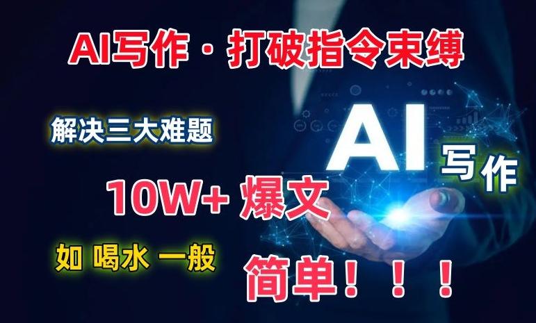 AI写作：解决三大难题，10W+爆文如喝水一般简单，打破指令调教束缚【揭秘】-随风资源网