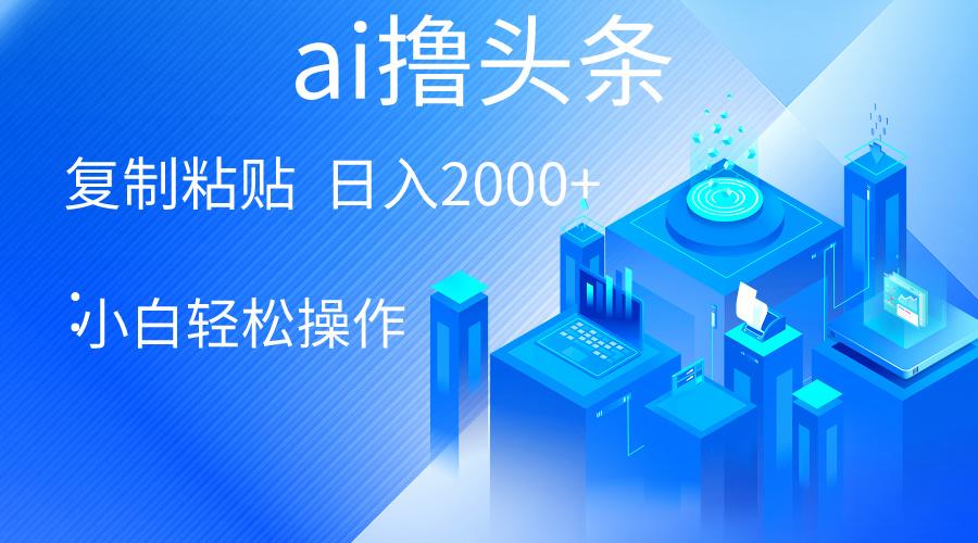 AI一键生成爆款文章撸头条 轻松日入2000+，小白操作简单， 收益无上限-随风资源网