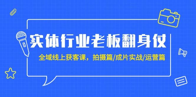 (9332期)实体行业老板翻身仗：全域-线上获客课，拍摄篇/成片实战/运营篇(20节课)-随风资源网