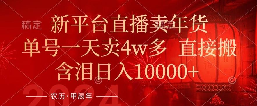 年末红利来了，新平台直播卖年货，单号一天卖4w多，话术场景直接搬，含泪日入1w+【揭秘】-随风资源网