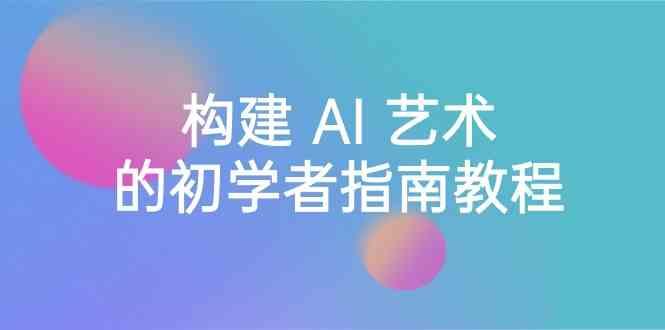 Stable Diffusion 101：构建 AI 艺术的初学者指南教程-16节课-中英字幕-随风资源网