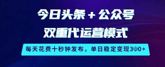 今日头条+公众号双重代运营模式，每天花费十秒钟发布，单日稳定变现3张【揭秘】-随风资源网