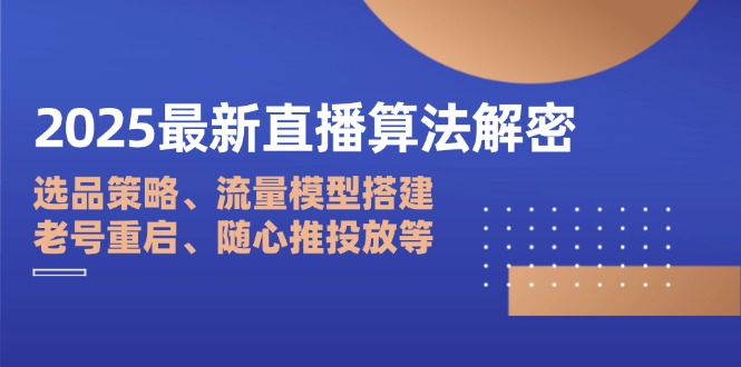 2025最新直播算法解密：选品策略、流量模型搭建、老号重启、随心推投放等-随风资源网