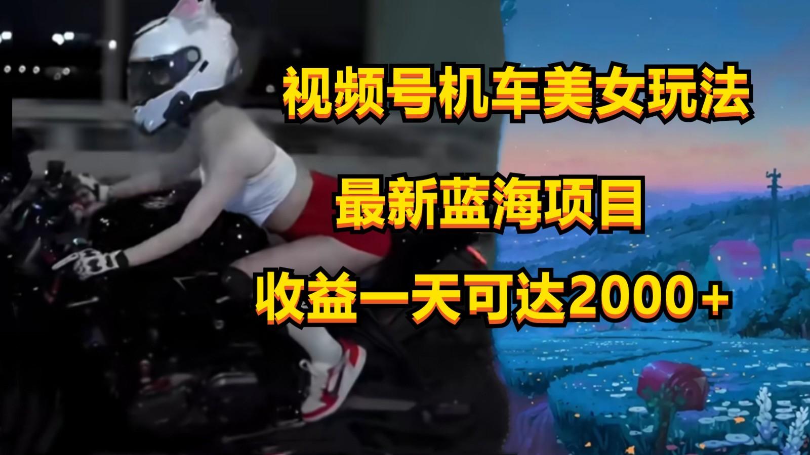 视频号机车美女短视频，视频创作掘金，一天可收入2000+-随风资源网