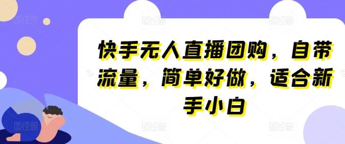 快手无人直播团购，自带流量，简单好做，适合新手小白【揭秘】-随风资源网