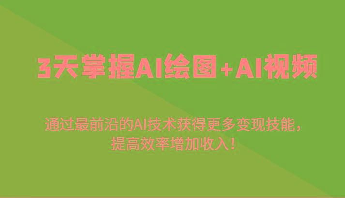 3天掌握AI绘图+AI视频，通过最前沿的AI技术获得更多变现技能，提高效率增加收入！-随风资源网