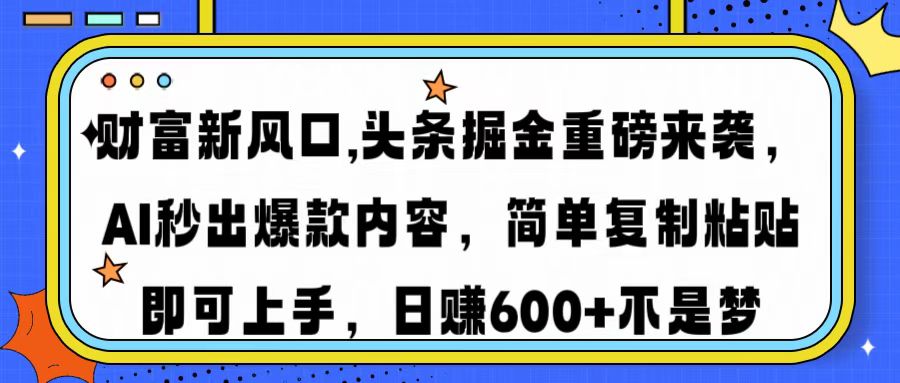 财富新风口,头条掘金重磅来袭AI秒出爆款内容简单复制粘贴即可上手，日…-随风资源网