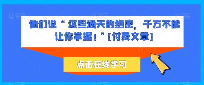 他们说 “ 这些通天的绝密，千万不能让你掌握! ”【付费文章】-随风资源网