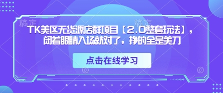 TK美区无货源店群项目【2.0整套玩法】，闭着眼睛入场就对了，挣的全是美刀-随风资源网