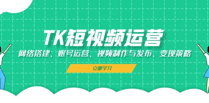 TK短视频运营：网络搭建、账号运营、视频制作与发布、变现策略-随风资源网