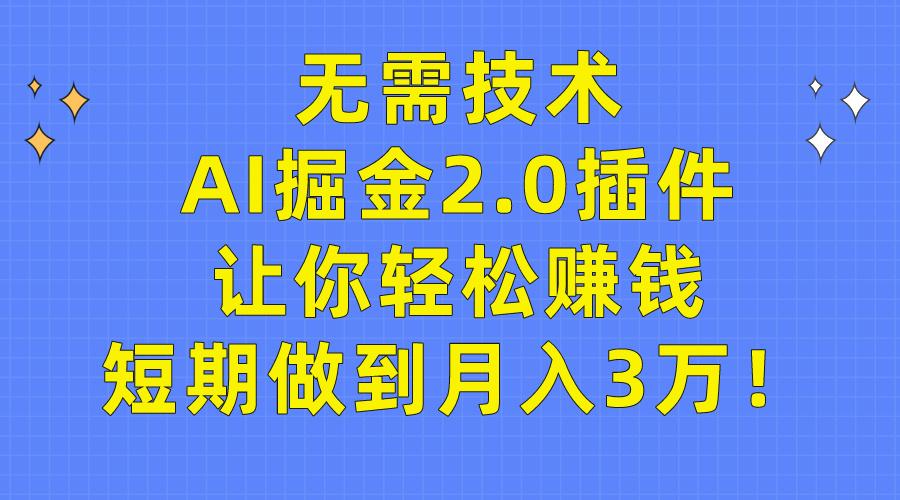 (9535期)无需技术，AI掘金2.0插件让你轻松赚钱，短期做到月入3万！-随风资源网