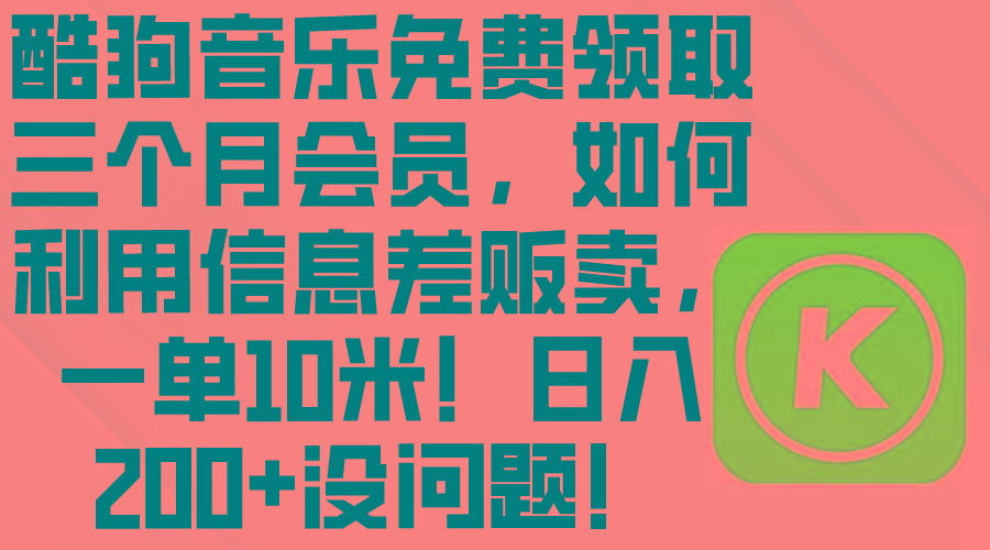 酷狗音乐免费领取三个月会员，利用信息差贩卖，一单10米！日入200+没问题-随风资源网