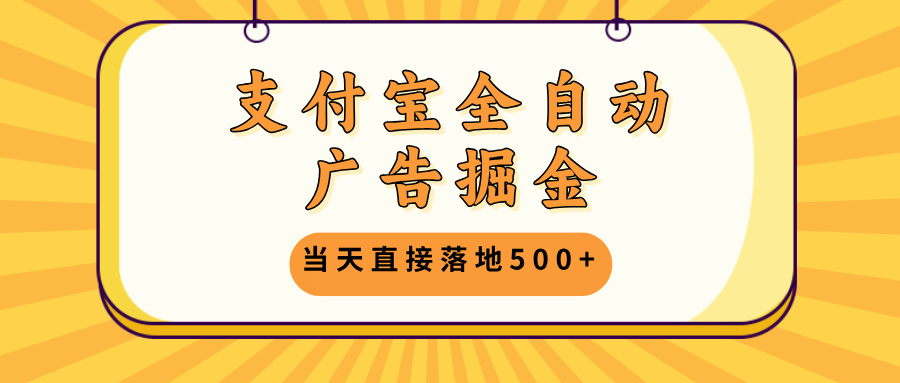 支付宝全自动广告掘金，当天直接落地500+，无需养鸡可矩阵放大操作-随风资源网