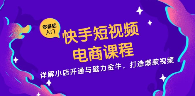 快手短视频电商课程，详解小店开通与磁力金牛，打造爆款视频-随风资源网