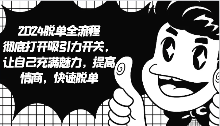 2024脱单全流程 彻底打开吸引力开关，让自己充满魅力，提高情商，快速脱单-随风资源网