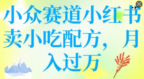 小众赛道小红书卖小吃配方，操作简单，月入过W-随风资源网