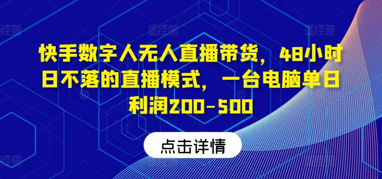 快手数字人无人直播带货，48小时日不落的直播模式，一台电脑单日利润200-500-随风资源网