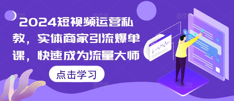 2024短视频运营私教，实体商家引流爆单课，快速成为流量大师-随风资源网