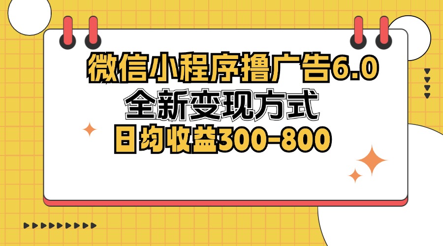 微信小程序撸广告6.0，全新变现方式，日均收益300-800-随风资源网