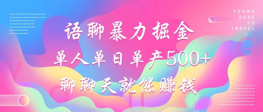 语聊暴力掘金，聊聊天就能赚钱，小白也能无脑做，单人单日单产500+-随风资源网