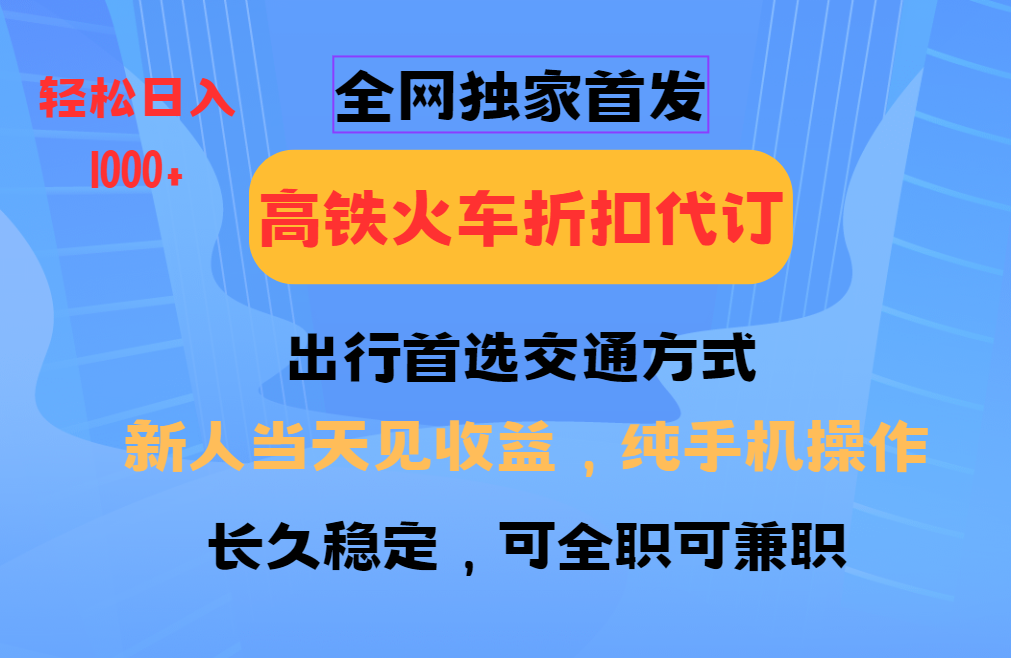全网独家首发 全国高铁火车折扣代订 新手当日变现 纯手机操作 日入1000+-随风资源网