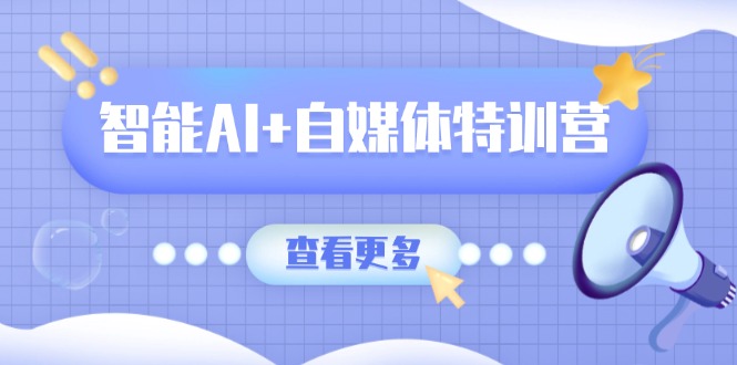 智能AI+自媒体特训营：涵盖文本创作、图像创作、视频创作和职场办公几大类-随风资源网
