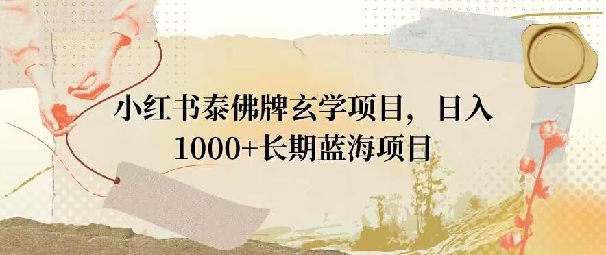 小红书泰佛牌玄学项目，日入1000+，打破传统，长期蓝海项目-随风资源网