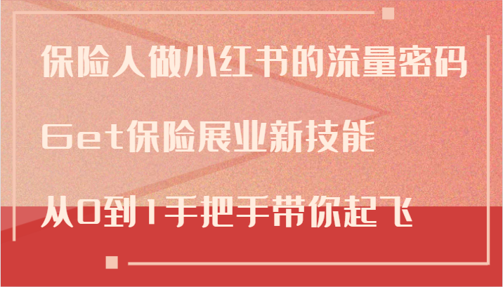 保险人做小红书的流量密码，Get保险展业新技能，从0到1手把手带你起飞-随风资源网