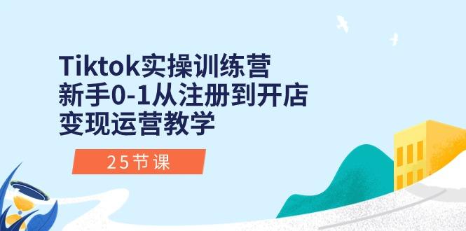 Tiktok实操训练营：新手0-1从注册到开店变现运营教学(25节课-随风资源网