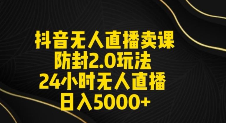抖音无人直播卖课防封2.0玩法24小时无人直播日入5000+【附直播素材+音频】【揭秘】-随风资源网