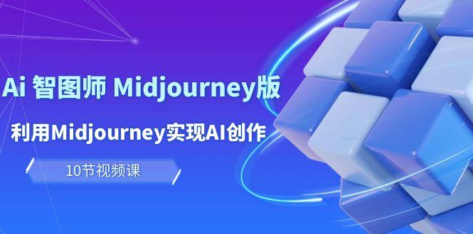 (10066期)玩赚Ai 智图师 Midjourney版：利用Midjourney实现AI创作及变现(10节课)-随风资源网