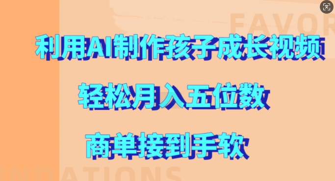 利用AI制作孩子成长视频，轻松月入五位数，商单接到手软【揭秘】-随风资源网