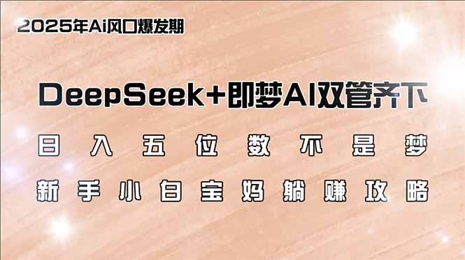 日入五位数不是梦，DeepSeek+即梦AI双管齐下，新手小白宝妈躺赚攻略-随风资源网