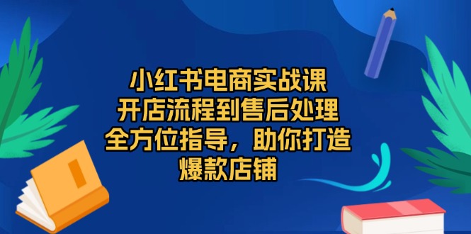 小红书电商实战课，开店流程到售后处理，全方位指导，助你打造爆款店铺-随风资源网