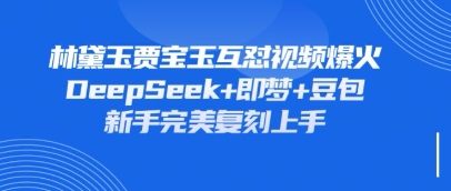 持续爆火的林黛玉贾宝玉互怼视频，比爽文还好看，利用DeepSeek+即梦+豆包就可以完美复刻-随风资源网