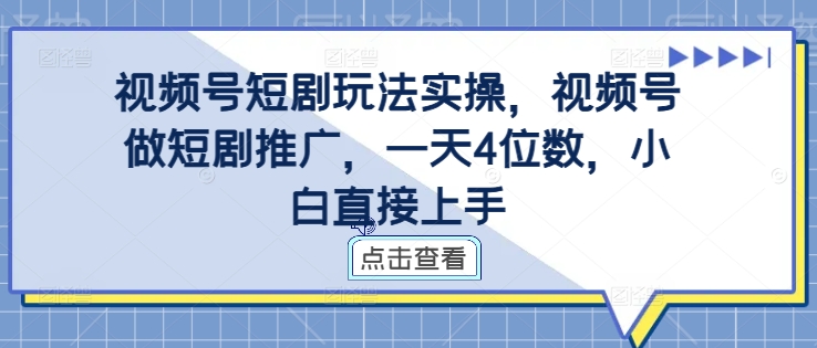 视频号短剧玩法实操，视频号做短剧推广，一天4位数，小白直接上手-随风资源网