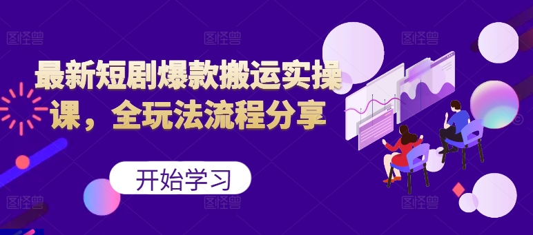 最新短剧爆款搬运实操课，全玩法流程分享(上)-随风资源网