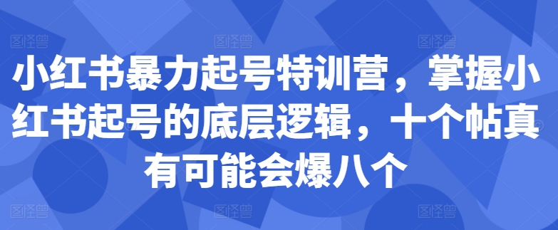 小红书暴力起号特训营，掌握小红书起号的底层逻辑，十个帖真有可能会爆八个-随风资源网