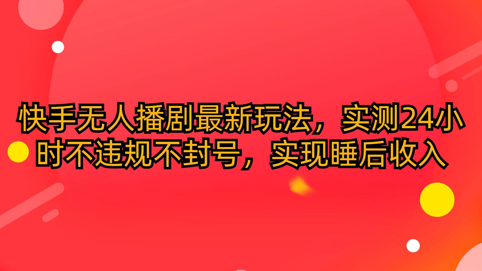 (10068期)快手无人播剧最新玩法，实测24小时不违规不封号，实现睡后收入-随风资源网