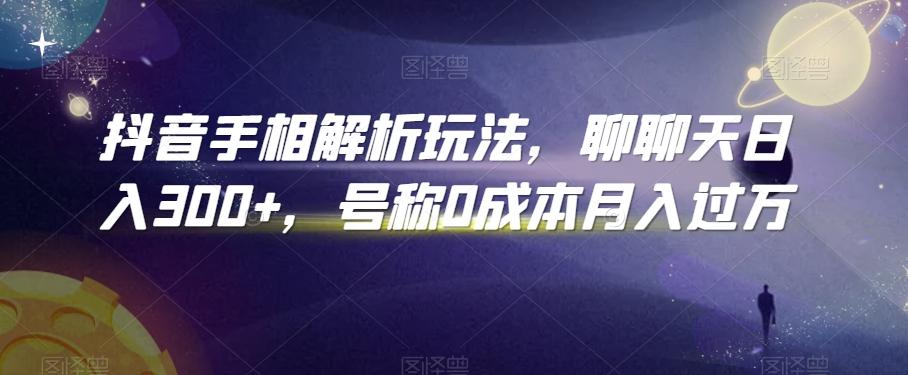 抖音手相解析玩法，聊聊天日入300+，号称0成本月入过万【揭秘】-随风资源网